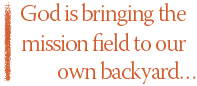 God is bringing the mission field to our own backyard